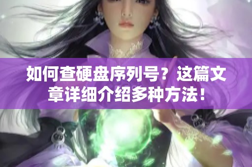 如何查硬盘序列号？这篇文章详细介绍多种方法！