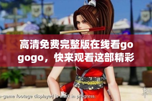 高清免费完整版在线看gogogo，快来观看这部精彩影片！