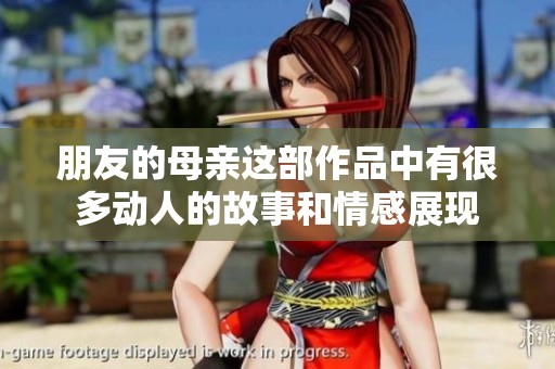 朋友的母亲这部作品中有很多动人的故事和情感展现