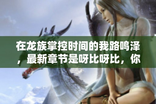 在龙族掌控时间的我路鸣泽，最新章节是呀比呀比，你准备好了吗