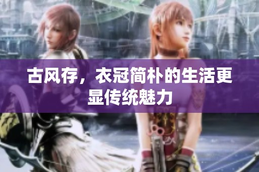 古风存，衣冠简朴的生活更显传统魅力