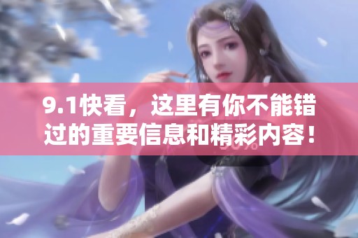 9.1快看，这里有你不能错过的重要信息和精彩内容！