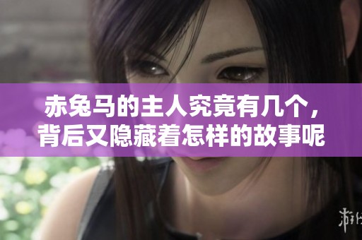 赤兔马的主人究竟有几个，背后又隐藏着怎样的故事呢
