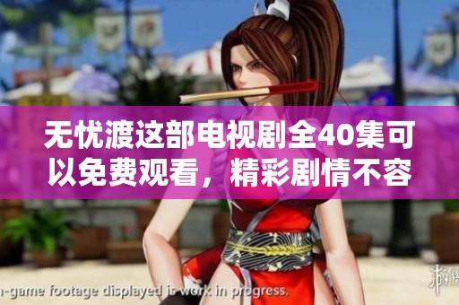 无忧渡这部电视剧全40集可以免费观看，精彩剧情不容错过！
