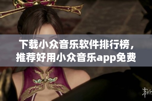 下载小众音乐软件排行榜，推荐好用小众音乐app免费使用