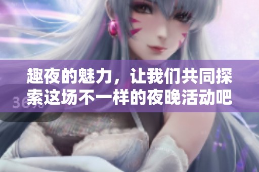 趣夜的魅力，让我们共同探索这场不一样的夜晚活动吧