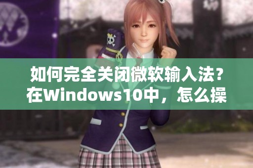 如何完全关闭微软输入法？在Windows10中，怎么操作才能关闭微软输入重呢？