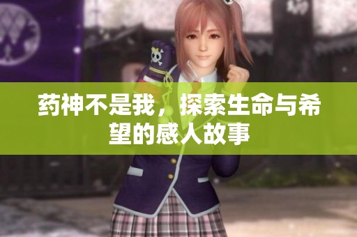 药神不是我，探索生命与希望的感人故事