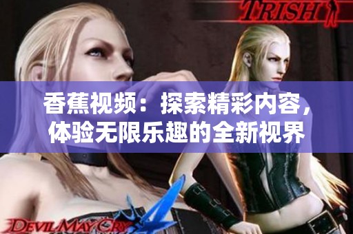 香蕉视频：探索精彩内容，体验无限乐趣的全新视界