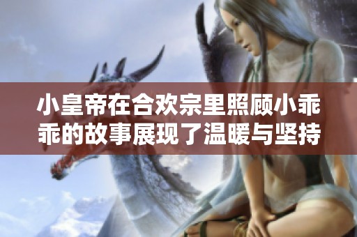 小皇帝在合欢宗里照顾小乖乖的故事展现了温暖与坚持