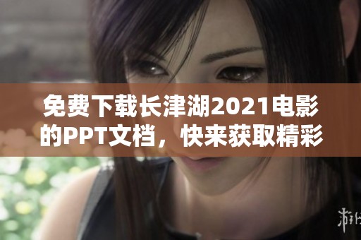 免费下载长津湖2021电影的PPT文档，快来获取精彩内容吧！