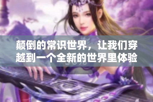 颠倒的常识世界，让我们穿越到一个全新的世界里体验奇妙的冒险