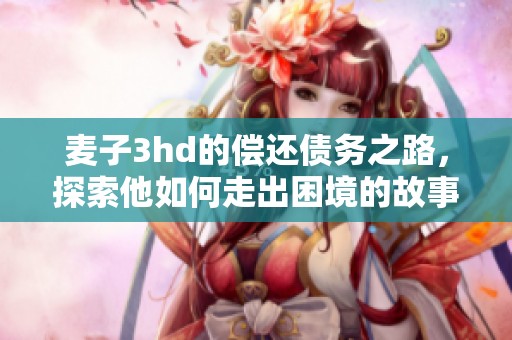 麦子3hd的偿还债务之路，探索他如何走出困境的故事