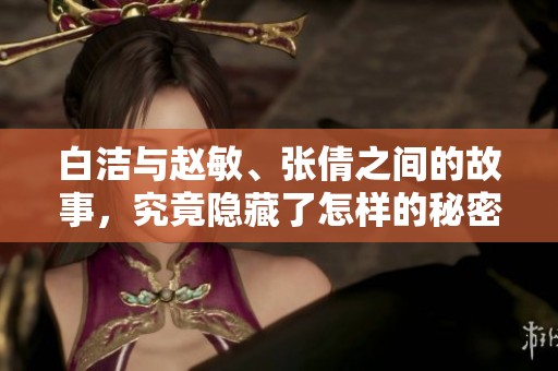 白洁与赵敏、张倩之间的故事，究竟隐藏了怎样的秘密呢
