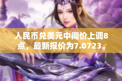 人民币兑美元中间价上调8点，最新报价为7.0723。