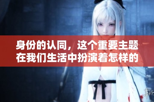 身份的认同，这个重要主题在我们生活中扮演着怎样的角色呢