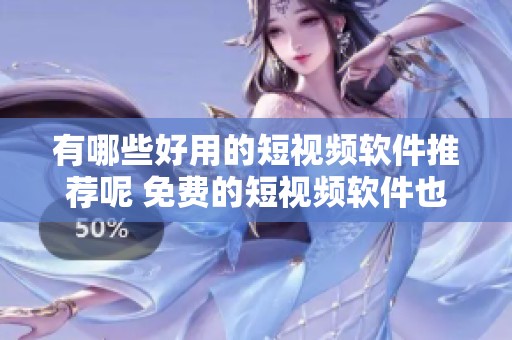 有哪些好用的短视频软件推荐呢 免费的短视频软件也有很多哦