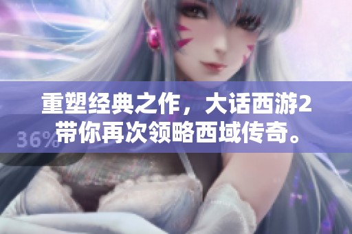 重塑经典之作，大话西游2带你再次领略西域传奇。