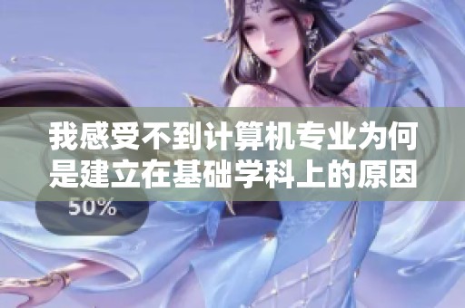 我感受不到计算机专业为何是建立在基础学科上的原因是什么呢