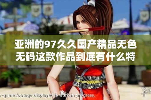 亚洲的97******无色**这款作品到底有什么特别之处呢