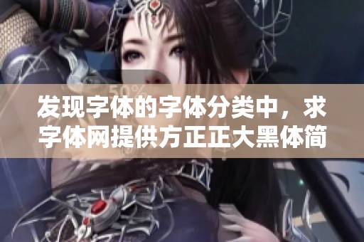发现字体的字体分类中，求字体网提供方正正大黑体简体字样和黑体选择