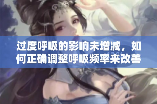 过度呼吸的影响未增减，如何正确调整呼吸频率来改善健康