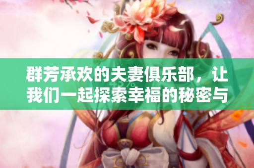群芳承欢的夫妻俱乐部，让我们一起探索幸福的秘密与乐趣