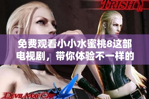 免费观看小小水蜜桃8这部电视剧，带你体验不一样的剧情魅力