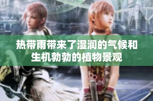 热带雨带来了湿润的气候和生机勃勃的植物景观