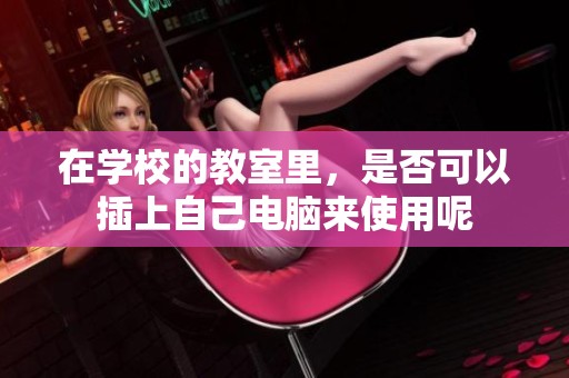 在学校的教室里，是否可以插上自己电脑来使用呢