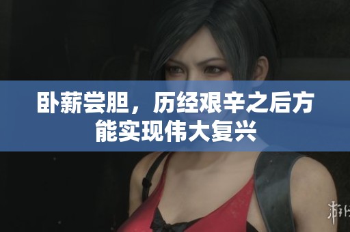 卧薪尝胆，历经艰辛之后方能实现伟大复兴