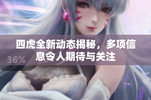四虎全新动态揭秘，多项信息令人期待与关注