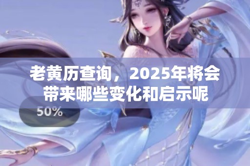 老黄历查询，2025年将会带来哪些变化和启示呢