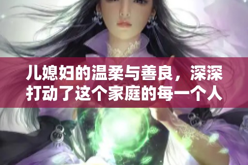儿媳妇的温柔与善良，深深打动了这个家庭的每一个人
