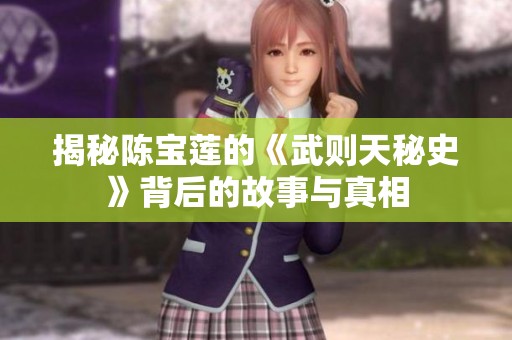揭秘陈宝莲的《武则天秘史》背后的故事与真相