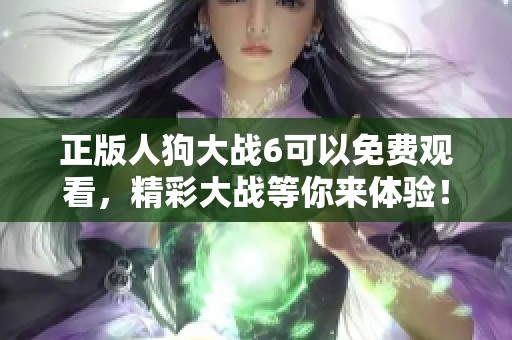 正版人狗大战6可以免费观看，精彩大战等你来体验！