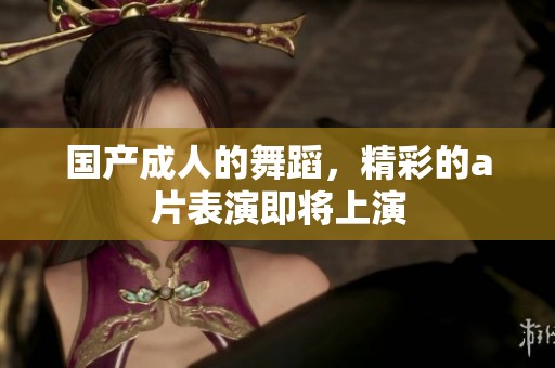 国产**的舞蹈，精彩的**表演即将上演