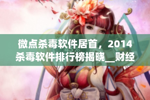 微点杀毒软件居首，2014杀毒软件排行榜揭晓__财经头条