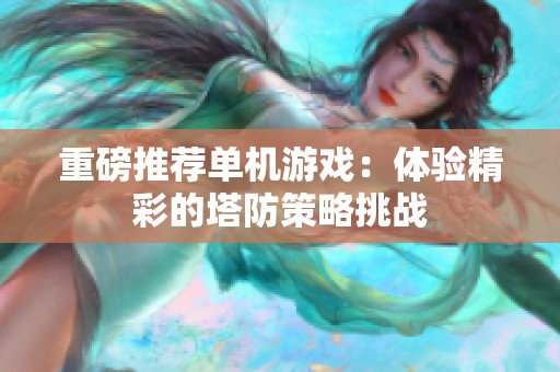 重磅推荐单机游戏：体验精彩的塔防策略挑战