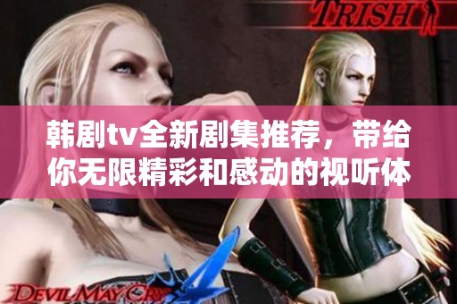 韩剧tv全新剧集推荐，带给你无限精彩和感动的视听体验