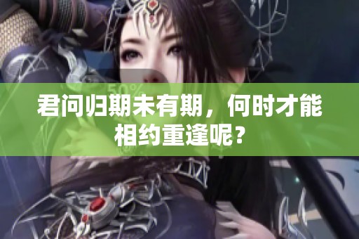 君问归期未有期，何时才能相约重逢呢？