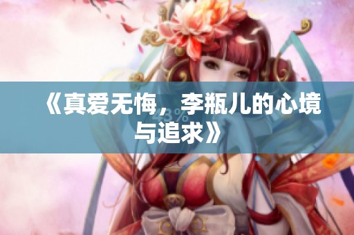 《真爱无悔，李瓶儿的心境与追求》