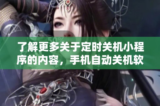 了解更多关于定时关机小程序的内容，手机自动关机软件设置应用详解。