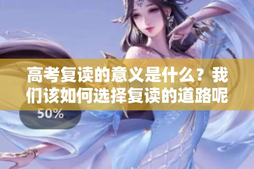 高考复读的意义是什么？我们该如何选择复读的道路呢