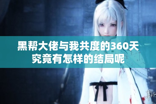 黑帮大佬与我共度的360天究竟有怎样的结局呢