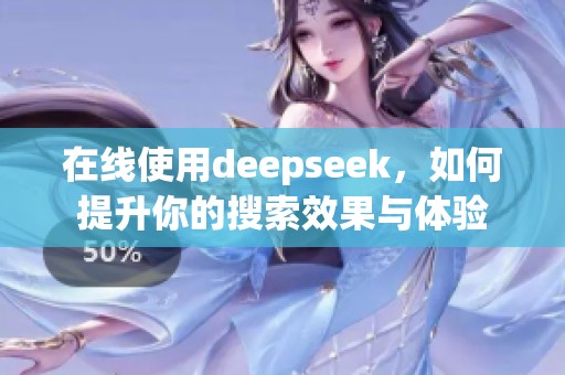 在线使用deepseek，如何提升你的搜索效果与体验