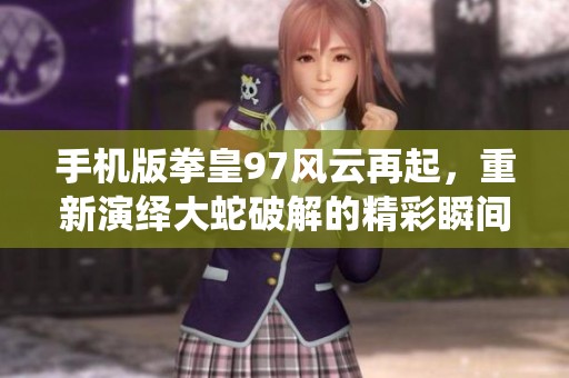 手机版拳皇97风云再起，重新演绎大蛇破解的精彩瞬间