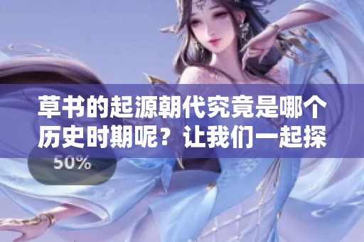 草书的起源朝代究竟是哪个历史时期呢？让我们一起探索这个书法艺术的渊源。