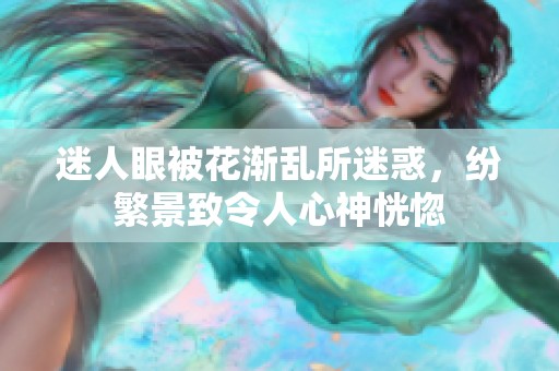 迷人眼被花渐乱所迷惑，纷繁景致令人心神恍惚