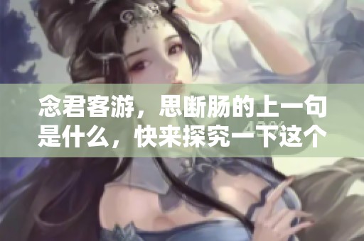 念君客游，思断肠的上一句是什么，快来探究一下这个古诗的深意吧！